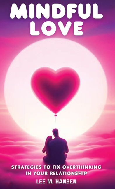 Mindful Love: Strategies to Fix Overthinking in Your Relationship