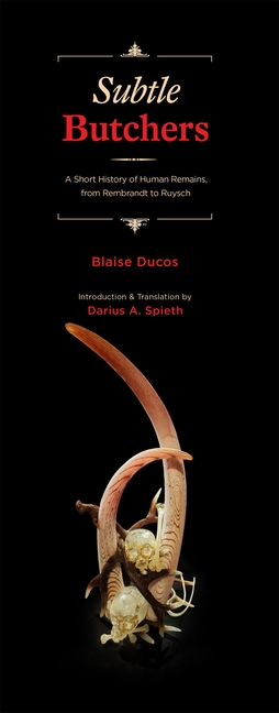 Subtle Butchers: A Short History of Human Remains, from Rembrandt to Ruysch