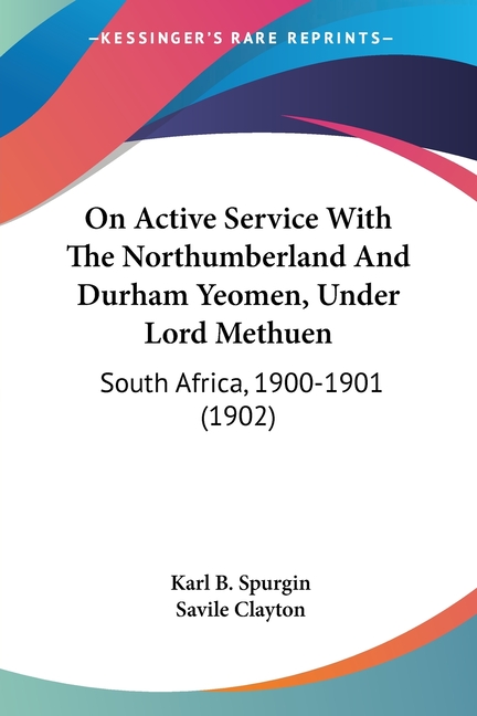 On Active Service With The Northumberland And Durham Yeomen, Under Lord Methuen: South Africa, 1900-1901 (1902)