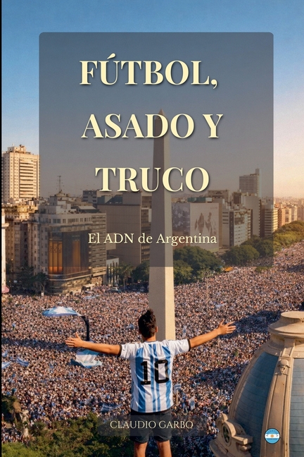 Fútbol, Asado y Truco: El ADN de Argentina