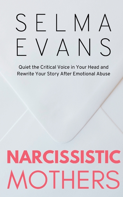 Narcissistic Mothers: Quiet the Critical Voice in Your Head and Rewrite Your Story After Emotional Abuse