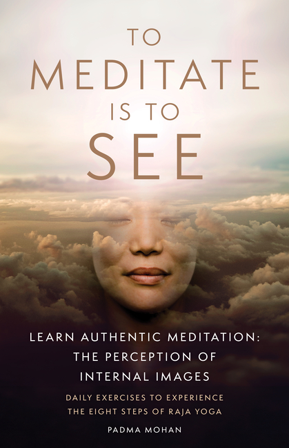 To Meditate Is to See: Learn Authentic Meditation: The Perception of Internal Images
