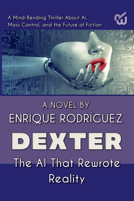 Dexter: the Artificial Intelligence that Rewrote Reality. A Mind-Bending Thriller About Artificial Intelligence, Mass Control, and the Future of Ficti