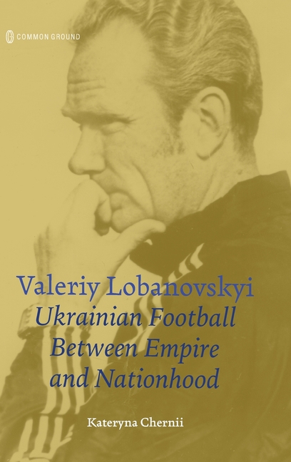 Valeriy Lobanovskyi: Ukrainian Football between Empire and Nationhood