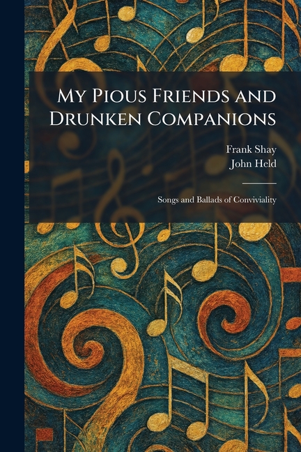 My Pious Friends and Drunken Companions: Songs and Ballads of Conviviality