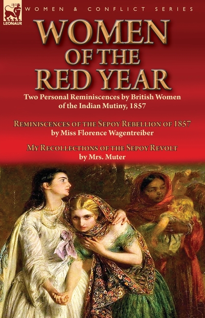Women of the Red Year: Two Personal Reminiscences by British Women of the Indian Mutiny, 1857-Reminiscences of the Sepoy Rebellion of 1857 by Miss Flo