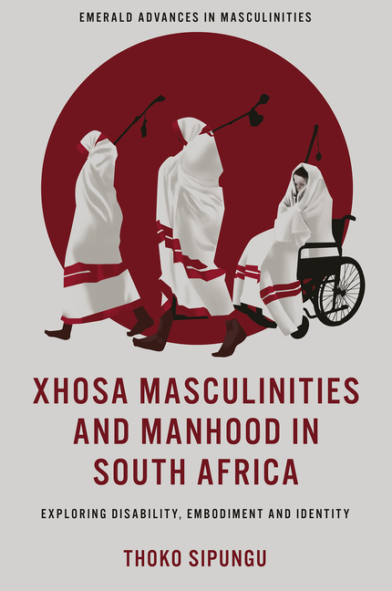 Xhosa Masculinities and Manhood in South Africa: Exploring Disability, Embodiment and Identity