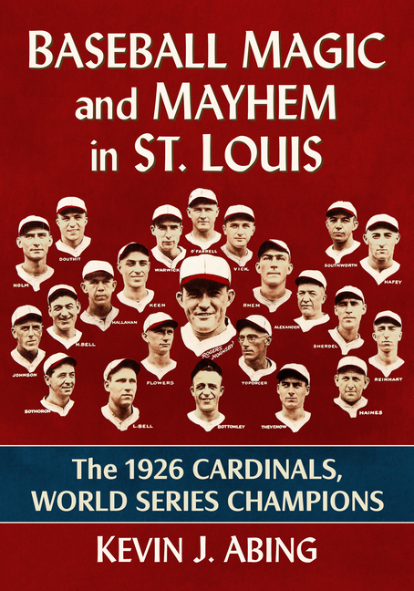 Baseball Magic and Mayhem in St. Louis: The 1926 Cardinals, World Series Champions