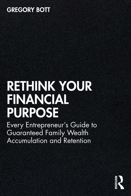 Rethink Your Financial Purpose: Every Entrepreneur's Guide to Guaranteed Family Wealth Accumulation and Retention