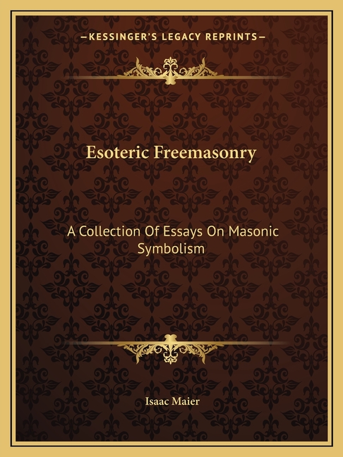 Esoteric Freemasonry: A Collection Of Essays On Masonic Symbolism