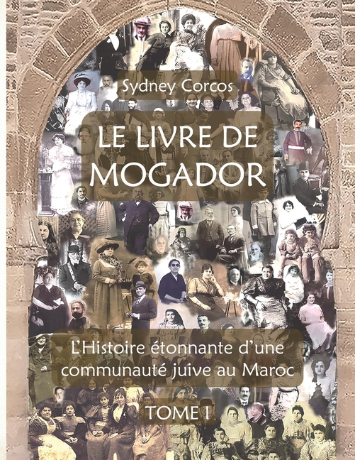 Le Livre de Mogador - Tome I, l'Histoire Étonnante d'Une Communauté Juive Au Maroc