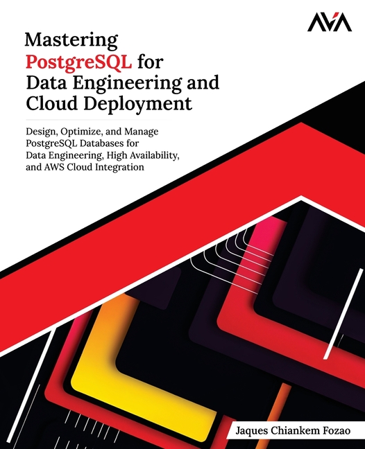 Mastering PostgreSQL for Data Engineering and Cloud Deployment: Design, Optimize, and Manage PostgreSQL Databases for Data Engineering, High Availabil