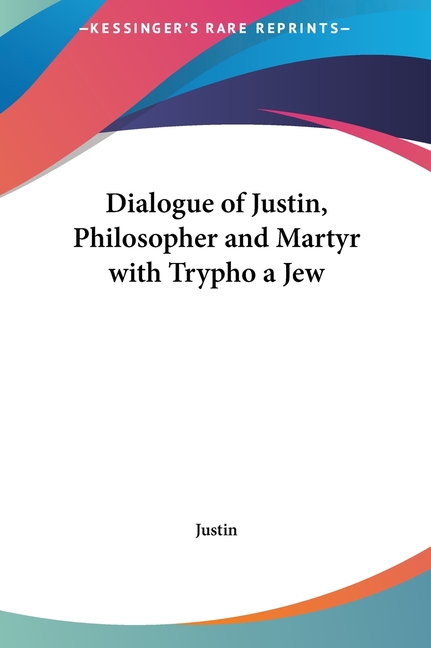 Dialogue of Justin, Philosopher and Martyr with Trypho a Jew