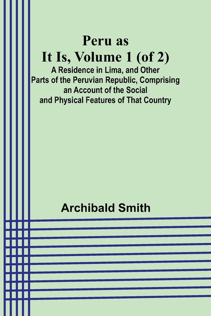 Peru as It Is, Volume 1 (of 2)A Residence in Lima, and Other Parts of the Peruvian Republic, Comprising an Account of the Social and Physical Features
