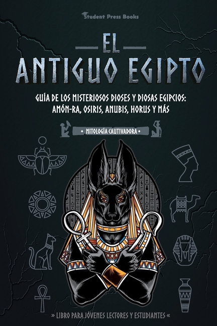 El antiguo Egipto: Guía de los misteriosos dioses y diosas egipcios: Amón-Ra, Osiris, Anubis, Horus y más (Libro para jóvenes lectores y estudiantes)