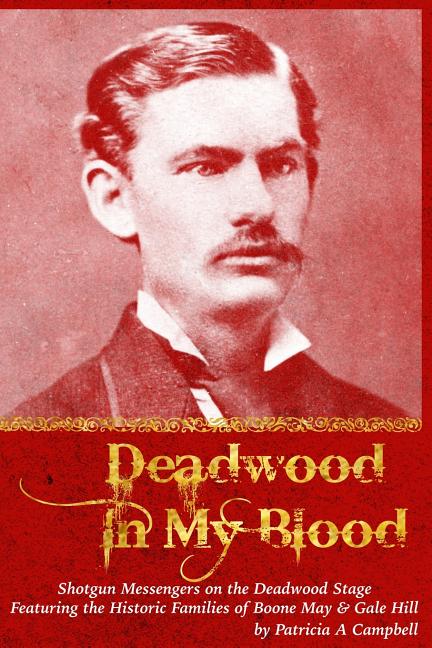 Deadwood in my Blood: Boone May, Gale Hill, Shotgun Messengers on the Deadwood Stage, and Their Historic Families