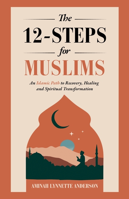 The 12-Steps for Muslims: An Islamic Path to Recovery, Healing and Spiritual Transformation