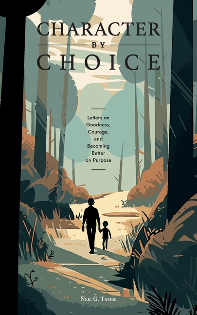 Character By Choice: Letters on Goodness, Courage, and Becoming Better on Purpose