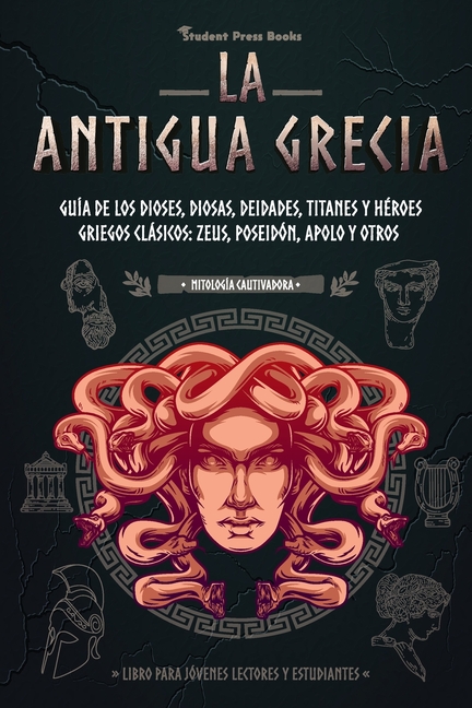 La antigua Grecia: Guía de los dioses, diosas, deidades, titanes y héroes griegos clásicos: Zeus, Poseidón, Apolo y otros (Libro para jóvenes lectores