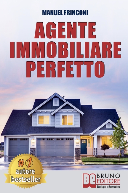 Agente Immobiliare Perfetto: Tecniche e Strategie Per Diventare Un Agente Di Successo e Vendere Case Passando Dalla Vendita Alla Consulenza Immobiliar