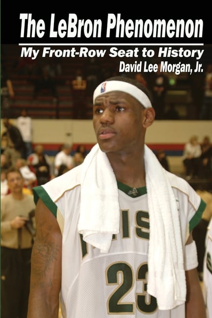 The LeBron Phenomenon: My Front-Row Seat to History