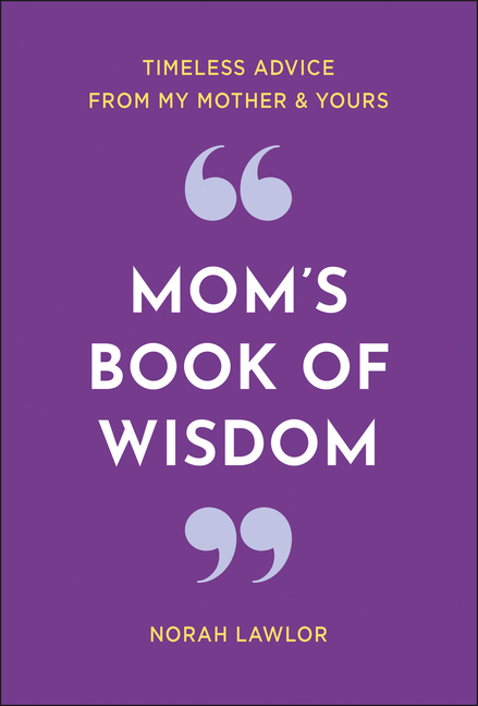 Mom's Book of Wisdom: Timeless Advice from My Mother & Yours