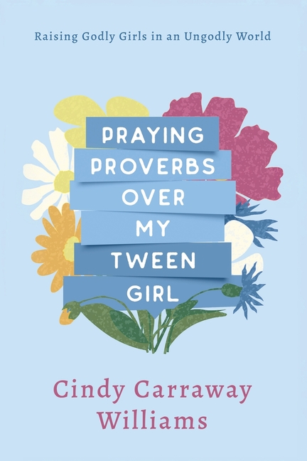 Praying Proverbs Over My Tween Girl: Raising Godly Girls in an Ungodly World