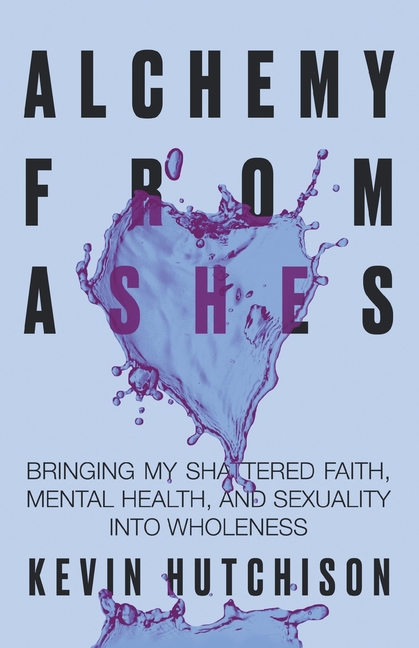 Alchemy From Ashes: Bringing My Shattered Faith, Mental Health, and Sexuality Into Wholeness