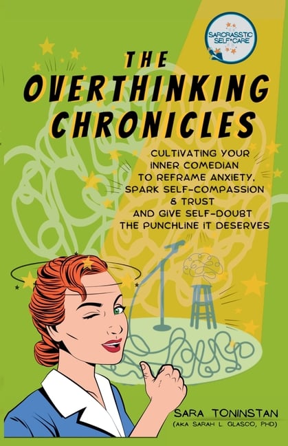 The Overthinking Chronicles: Cultivating Your Inner Comedian to Reframe Anxiety, Spark Self-Compassion and Trust, and Give Self-Doubt the Punchline It