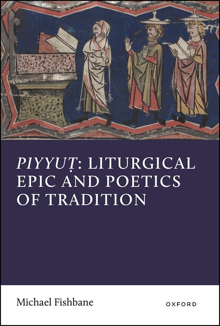 Piyyut: Liturgical Epic and Poetics of Tradition