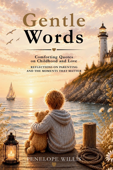 Gentle Words: Comforting Quotes and Reflections on Childhood and Love