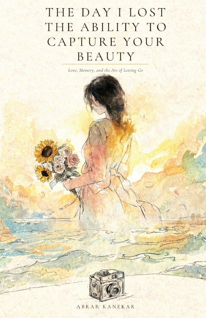The Day I Lost the Ability to Capture Your Beauty: Love, Memory, and the Art of Letting Go