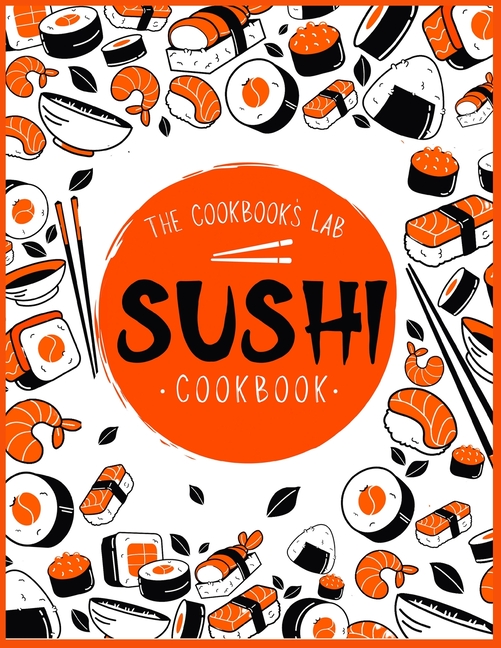 Sushi Cookbook: The Step-by-Step Sushi Guide for beginners with easy to follow, healthy, and Tasty recipes. How to Make Sushi at Home Enjoying 101 Eas