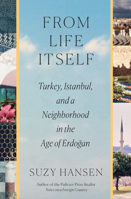 From Life Itself: Turkey, Istanbul, and a Neighborhood in the Age of Erdoğan