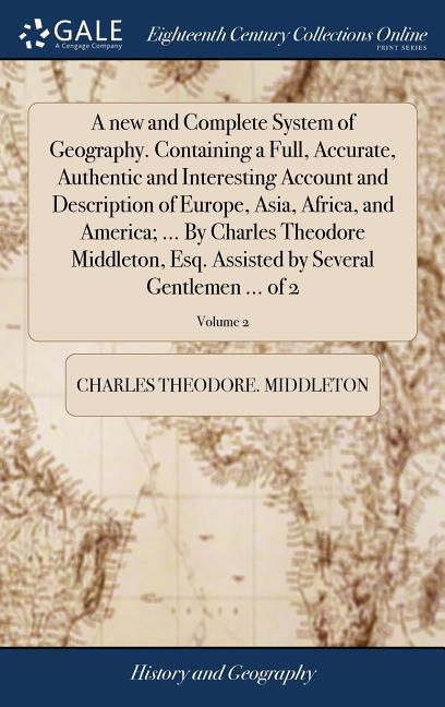 A new and Complete System of Geography. Containing a Full, Accurate, Authentic and Interesting Account and Description of Europe, Asia, Africa, and Am