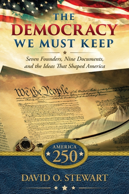 The Democracy We Must Keep: Seven Founders, Nine Documents, and the Ideas That Shaped America