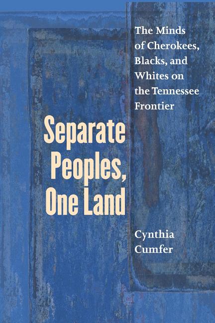 Separate Peoples, One Land: The Minds of Cherokees, Blacks, and Whites on the Tennessee Frontier