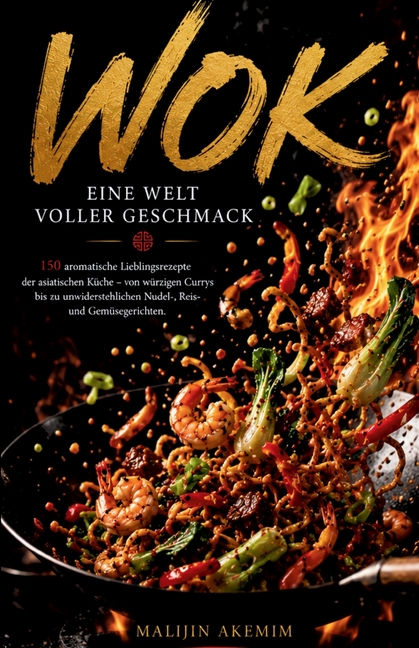 WOK - Eine Welt voller Geschmack: 150 aromatische Lieblingsrezepte der asiatischen Küche - von würzigen Currys bis zu unwiderstehlichen Nudel-, Reis-