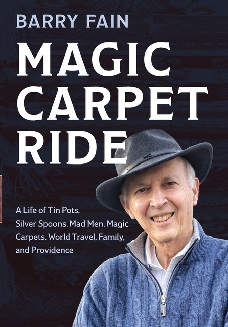 Magic Carpet Ride: A Life of Tin Pots, Silver Spoons, Mad Men, Magic Carpets, World Travel, Family and Providence