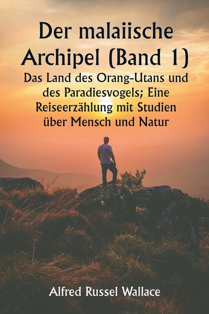 Der malaiische Archipel (Band 1) Das Land des Orang-Utans und des Paradiesvogels; Eine Reiseerzählung mit Studien über Mensch und Natur