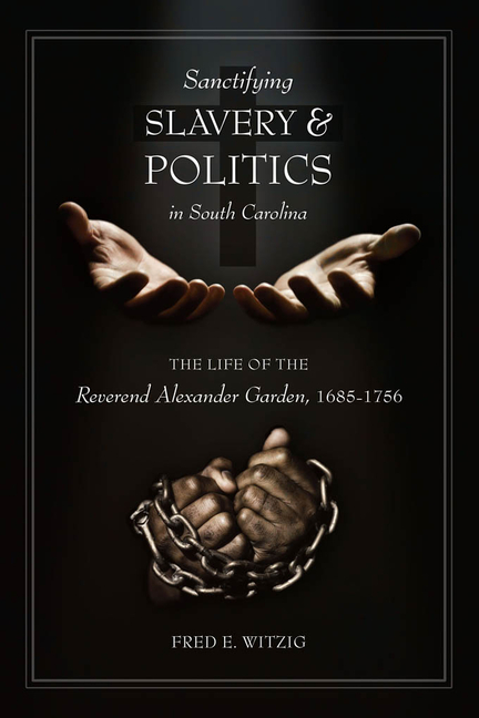Sanctifying Slavery and Politics in South Carolina: The Life of Alexander Garden, 1685-1756