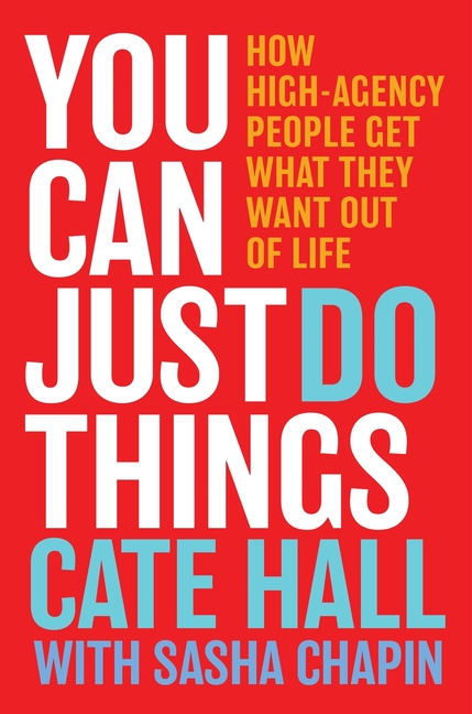 You Can Just Do Things: How High-Agency People Get What They Want Out of Life