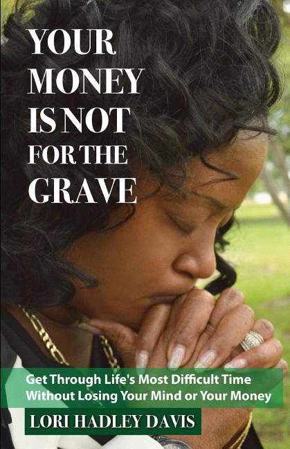 Your Money Is Not for the Grave: Getting Through Life's Most Difficult Time Without Losing Your Mind or Your Money
