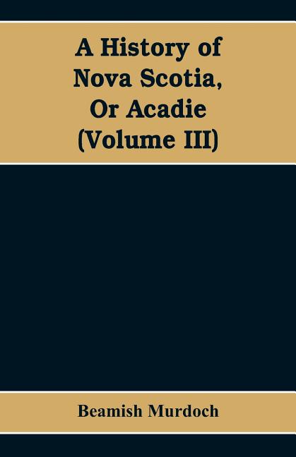 A History of Nova Scotia, Or Acadie (Volume III)