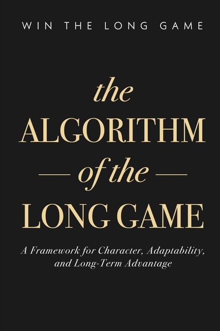The Algorithm of the Long Game: A Framework for Character, Adaptability, and Long-Term Advantage