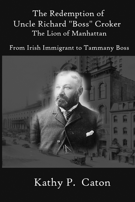 The Redemption of Uncle Richard, "Boss" Croker The Lion of Manhattan: From Irish immigrant to Tammany Boss