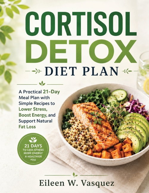 Cortisol Detox Diet Plan: A Practical 21-Day Meal Plan with Simple Recipes to Lower Stress, Boost Energy, and Support Natural Fat Loss