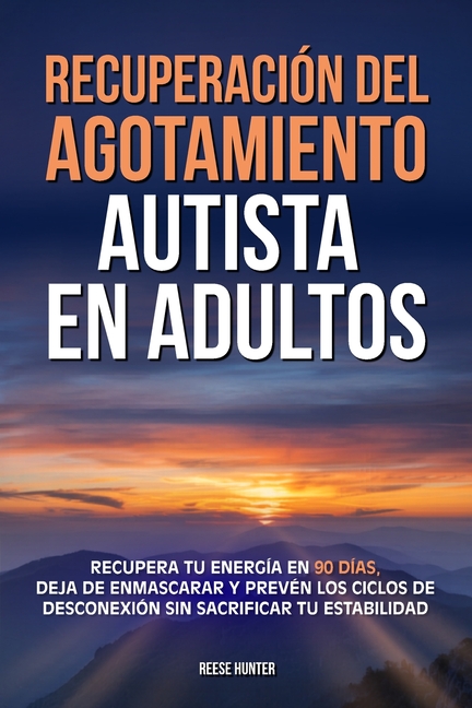 Recuperación del agotamiento autista en adultos: Recupera tu energía en 90 días, deja de enmascarar y prevén los ciclos de desconexión sin sacrificar