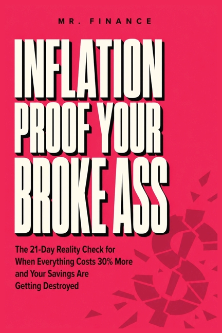 Inflation Proof Your Broke Ass: The 21-Day Reality Check for When Everything Costs 30% More and Your Savings Are Getting Destroyed