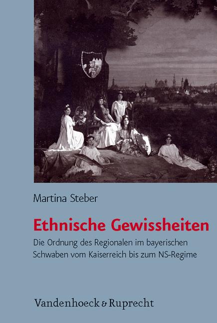 Ethnische Gewissheiten: Die Ordnung Des Regionalen Im Bayerischen Schwaben Vom Kaiserreich Bis Zum Ns-Regime
